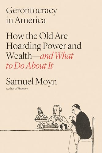 Gerontocracy in America: How the Old Are Hoarding Power and Wealth--And What to Do about It