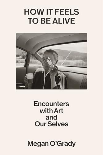 How It Feels to Be Alive: Encounters with Art and Our Selves