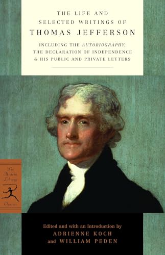 Life and Selected Writings of Thomas Jefferson: Including the Autobiography, The Declaration of Independence & His Public and Private Letters