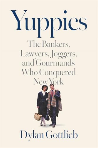 Yuppies: The Bankers, Lawyers, Joggers, and Gourmands Who Conquered New York