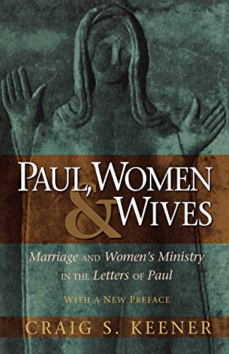 Paul, Women, & Wives: Marriage and Women's Ministry in the Letters of Paul