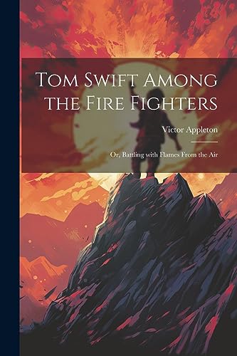 Tom Swift Among the Fire Fighters: Or, Battling with Flames from the Air