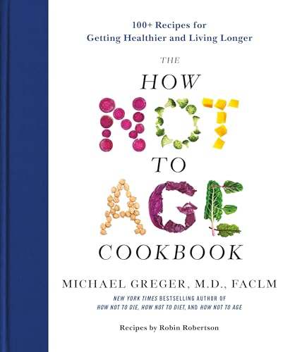How Not to Age Cookbook: 100+ Recipes for Getting Healthier and Living Longer