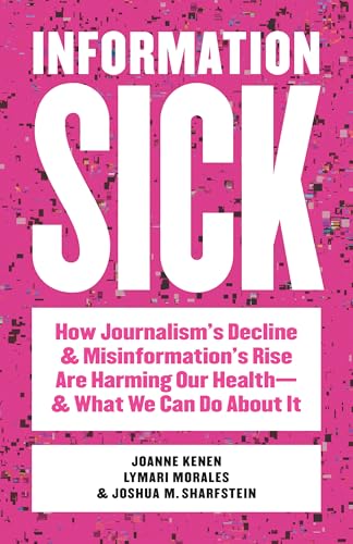Information Sick: How Journalism's Decline and Misinformation's Rise Are Harming Our Health--And What We Can Do about It