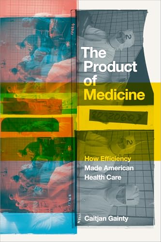 Product of Medicine: How Efficiency Made American Health Care