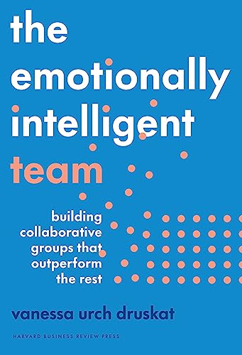 Emotionally Intelligent Team: Building Collaborative Groups That Outperform the Rest