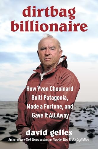 Dirtbag Billionaire: How Yvon Chouinard Built Patagonia, Made a Fortune, and Gave It All Away