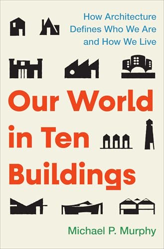 Our World in Ten Buildings: How Architecture Defines Who We Are and How We Live