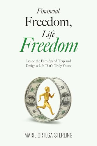 Financial Freedom, Life Freedom: Escape the Earn-Spend Trap and Design a Life That's Truly Yours