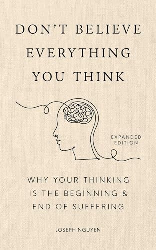 Don't Believe Everything You Think (Expanded Edition): Why Your Thinking Is the Beginning & End of Suffering
