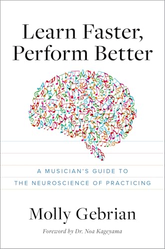 Learn Faster, Perform Better: A Musician's Guide to the Neuroscience of Practicing