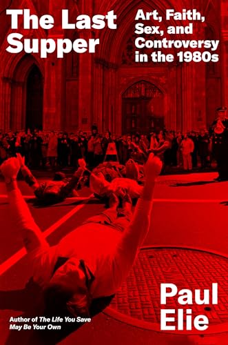 Last Supper: Art, Faith, Sex, and Controversy in the 1980s
