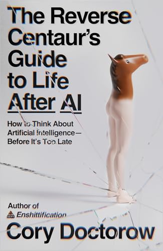 Reverse Centaur's Guide to Life After AI: How to Think about Artificial Intelligence--Before It's Too Late