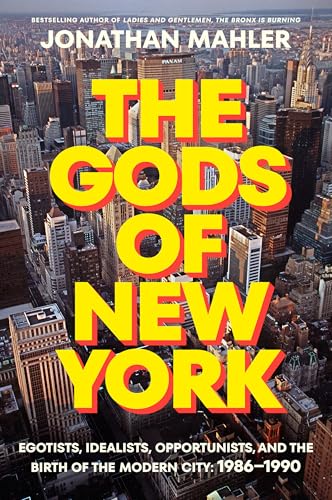 Gods of New York: Egotists, Idealists, Opportunists, and the Birth of the Modern City: 1986-1990