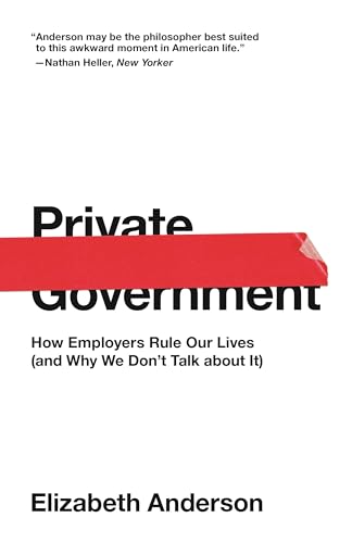 Private Government: How Employers Rule Our Lives (and Why We Don't Talk about It)