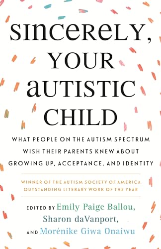Sincerely, Your Autistic Child: What People on the Autism Spectrum Wish Their Parents Knew about Growing Up, Acceptance, and Identity