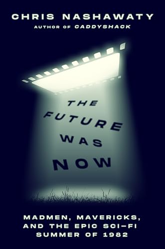 Future Was Now: Madmen, Mavericks, and the Epic Sci-Fi Summer of 1982