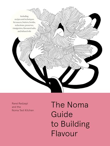 Noma Guide to Building Flavour: Including Recipes and Techniques for Sauces, Butters, Broths, Reductions, Preserves, Vinaigrettes, Flavoured Salts, an