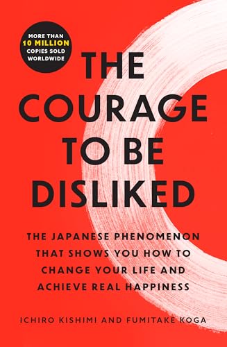 Courage to Be Disliked: The Japanese Phenomenon That Shows You How to Change Your Life and Achieve Real Happiness