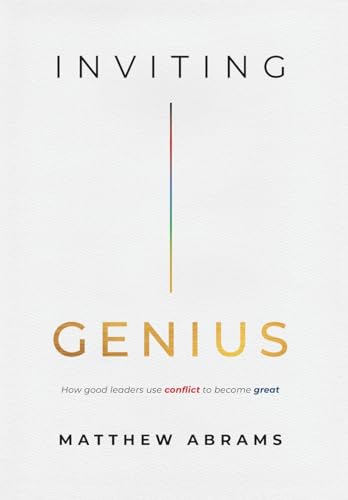 Inviting Genius: How Good Leaders Use Conflict to Become Great