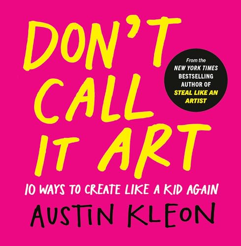 Don't Call It Art: 10 Ways to Create Like a Kid Again